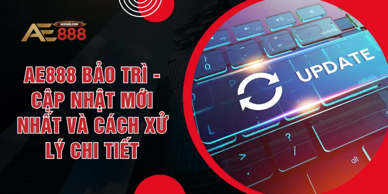 AE888 Bảo Trì - Cập Nhật Mới Nhất Và Cách Xử Lý Chi Tiết - Dohazi