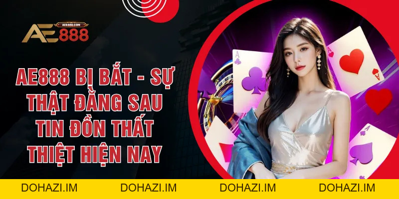 AE888 Bị Bắt - Sự Thật Đằng Sau Tin Đồn Thất Thiệt Hiện Nay - Dohazi