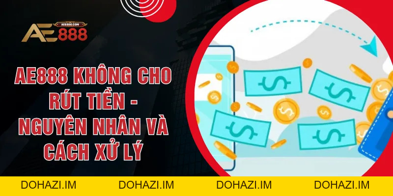 AE888 Không Cho Rút Tiền - Nguyên Nhân Và Cách Xử Lý - Dohazi
