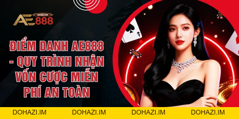 Điểm Danh AE888 - Quy Trình Nhận Vốn Cược Miễn Phí An Toàn - Dohazi