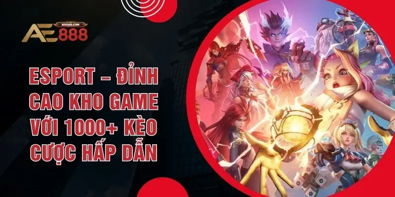 Esport – Đỉnh Cao Kho Game Với 1000+ Kèo Cược Hấp Dẫn - Dohazi
