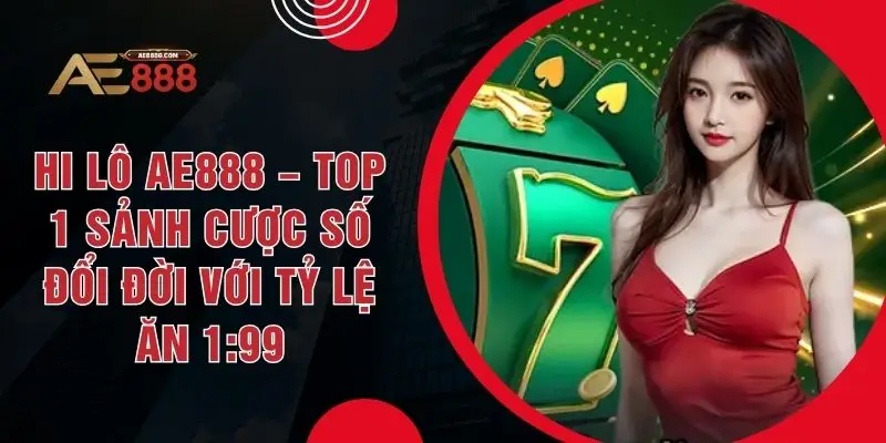 Hi Lô AE888 – Top 1 Sảnh Cược Số Đổi Đời Với Tỷ Lệ Ăn 1:99 - Dohazi