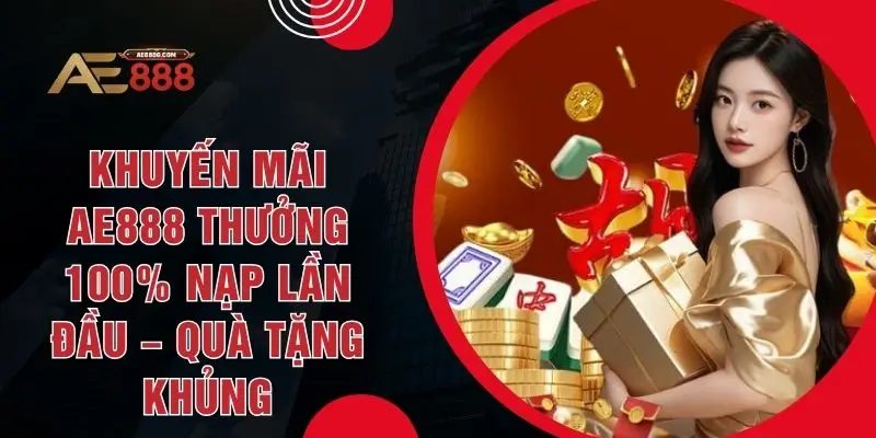 Khuyến Mãi AE888 Thưởng 100% Nạp Lần Đầu – Quà Tặng Khủng - Dohazi