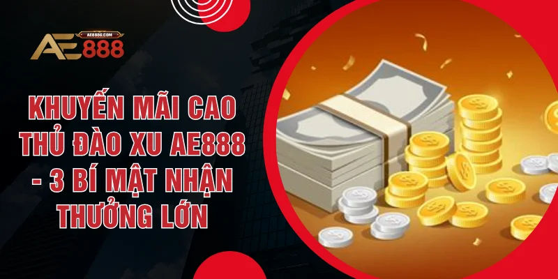 Khuyến Mãi Cao Thủ Đào Xu AE888 - 3 Bí Mật Nhận Thưởng Lớn - Dohazi