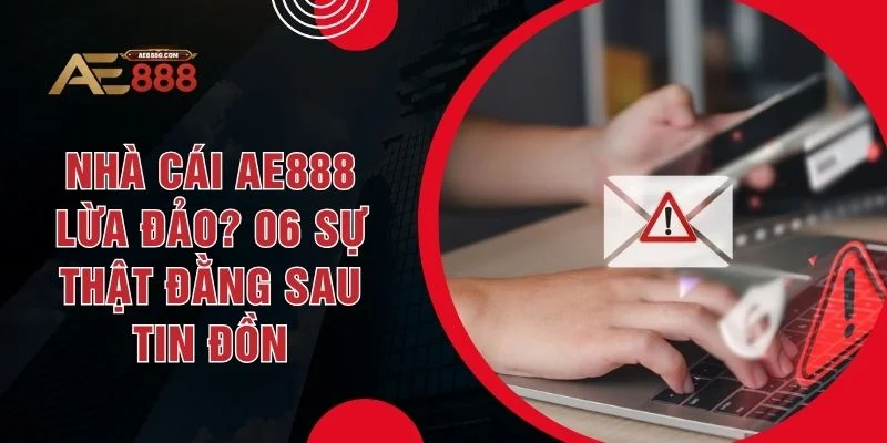 Nhà Cái AE888 Lừa Đảo? 06 Sự Thật Đằng Sau Tin Đồn - Dohazi