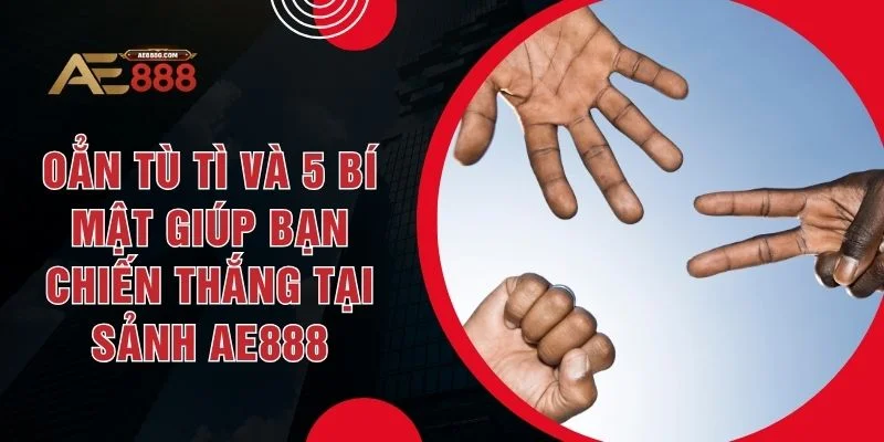 Oẳn Tù Tì Và 5 Bí Mật Giúp Bạn Chiến Thắng Tại Sảnh AE888 - Dohazi